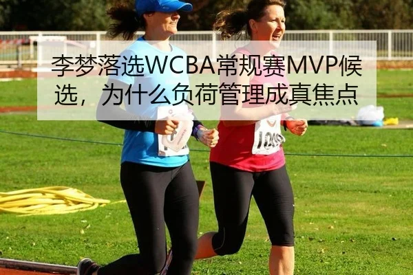 李梦落选WCBA常规赛MVP候选，为什么负荷管理成真焦点 | aitiyu